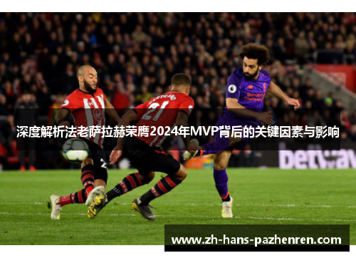 深度解析法老萨拉赫荣膺2024年MVP背后的关键因素与影响