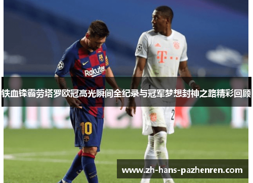 铁血锋霸劳塔罗欧冠高光瞬间全纪录与冠军梦想封神之路精彩回顾